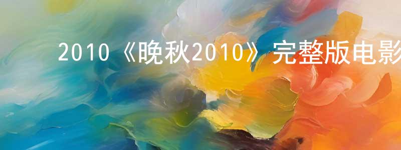 ﻿陈树屏发布﻿2010《晚秋2010》完整版电影/在线观看/百度云-美剧天堂